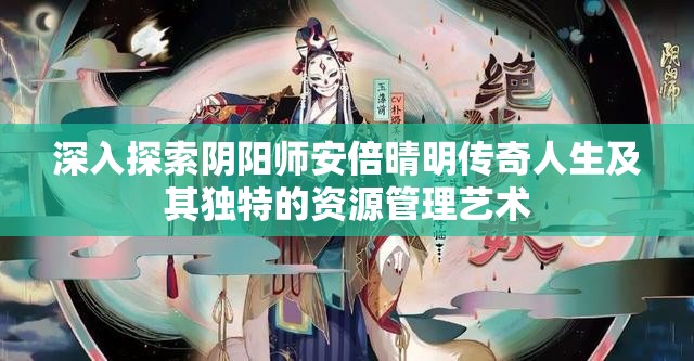深入探索阴阳师安倍晴明传奇人生及其独特的资源管理艺术