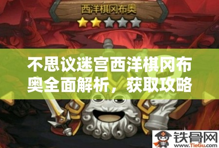 不思议迷宫西洋棋冈布奥全面解析，获取攻略及独特技能揭秘