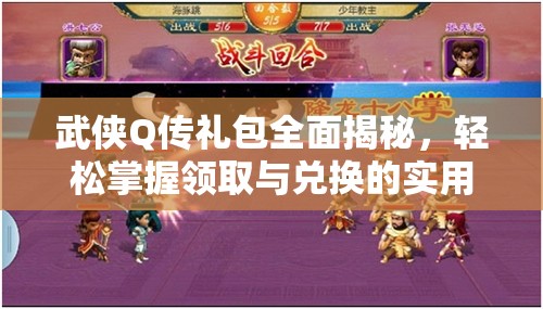 武侠Q传礼包全面揭秘，轻松掌握领取与兑换的实用全攻略