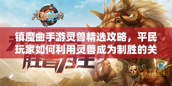 镇魔曲手游灵兽精选攻略，平民玩家如何利用灵兽成为制胜的关键法宝