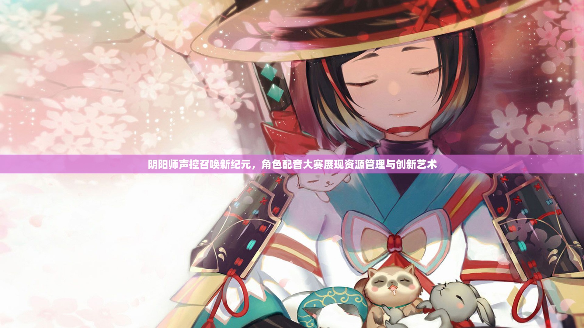 阴阳师声控召唤新纪元，角色配音大赛展现资源管理与创新艺术
