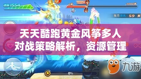 天天酷跑黄金风筝多人对战策略解析，资源管理在获胜攻略中的核心地位