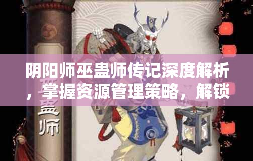 阴阳师巫蛊师传记深度解析，掌握资源管理策略，解锁游戏新境界