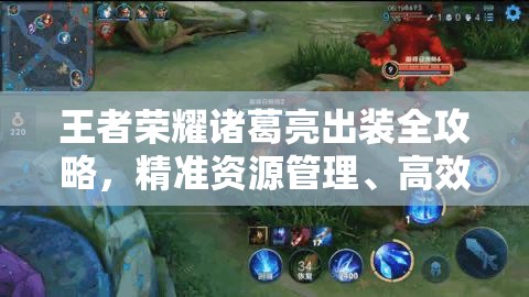 王者荣耀诸葛亮出装全攻略，精准资源管理、高效技能使用以最大化战斗价值