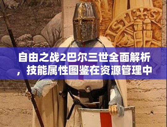 自由之战2巴尔三世全面解析，技能属性图鉴在资源管理中的重要性及实战高效运用策略