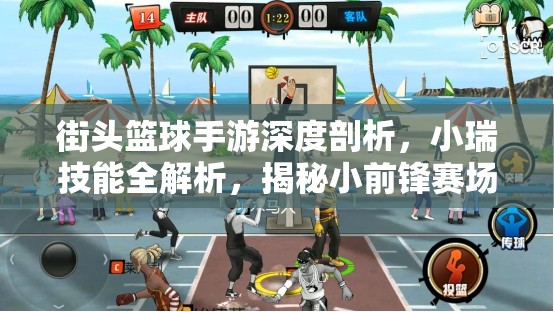 街头篮球手游深度剖析，小瑞技能全解析，揭秘小前锋赛场制胜法宝