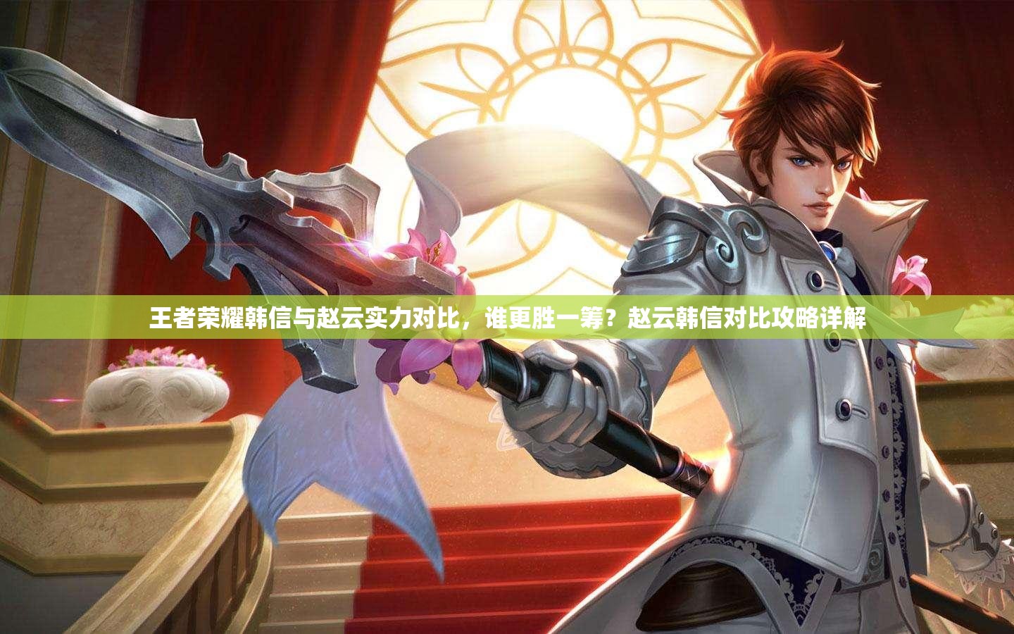 王者荣耀韩信与赵云实力对比，谁更胜一筹？赵云韩信对比攻略详解
