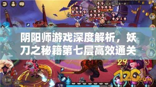 阴阳师游戏深度解析，妖刀之秘籍第七层高效通关全攻略秘籍解锁