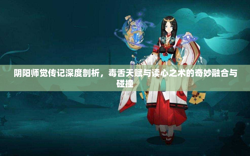 阴阳师觉传记深度剖析，毒舌天赋与读心之术的奇妙融合与碰撞