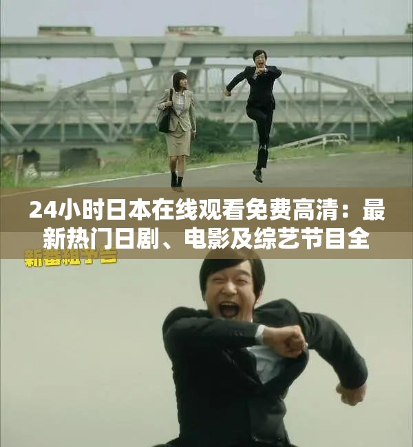 24小时日本在线观看免费高清：最新热门日剧、电影及综艺节目全收录，随时随地畅享精彩内容