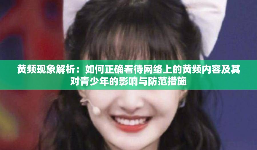 黄频现象解析：如何正确看待网络上的黄频内容及其对青少年的影响与防范措施