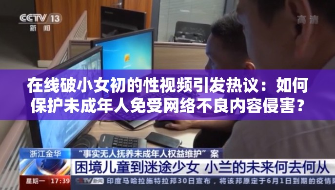 在线破小女初的性视频引发热议：如何保护未成年人免受网络不良内容侵害？