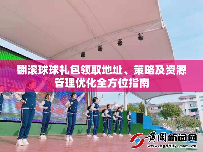翻滚球球礼包领取地址、策略及资源管理优化全方位指南