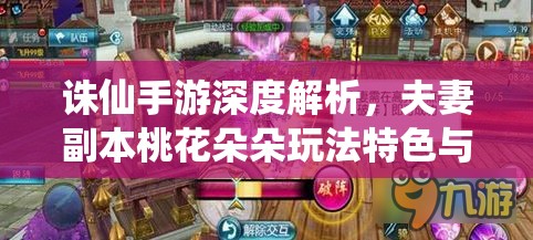 诛仙手游深度解析，夫妻副本桃花朵朵玩法特色与攻略全览