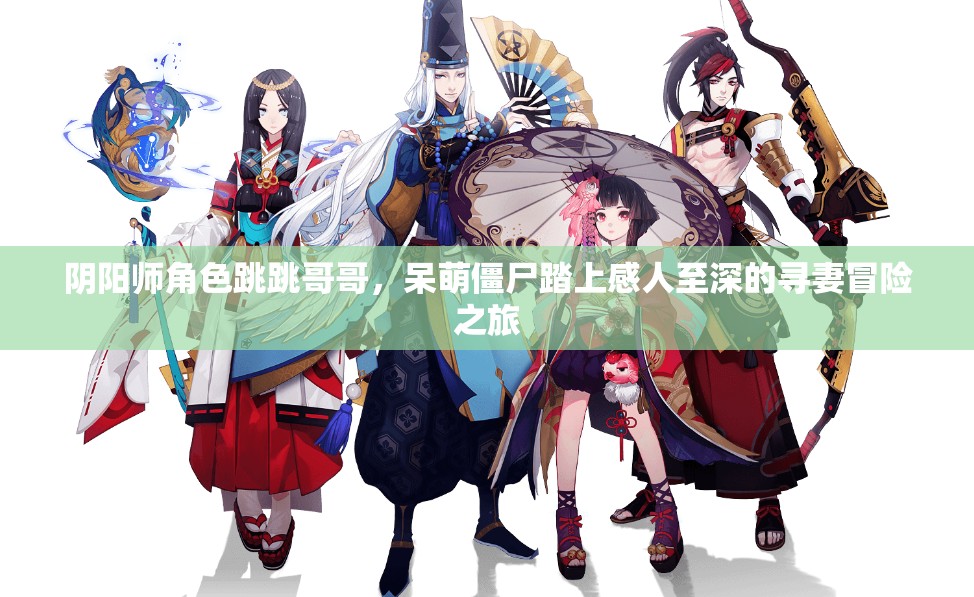 阴阳师角色跳跳哥哥，呆萌僵尸踏上感人至深的寻妻冒险之旅