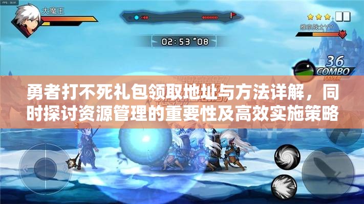 勇者打不死礼包领取地址与方法详解，同时探讨资源管理的重要性及高效实施策略