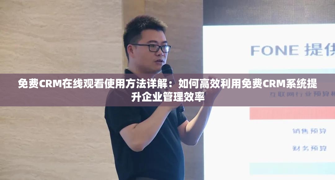 免费CRM在线观看使用方法详解：如何高效利用免费CRM系统提升企业管理效率
