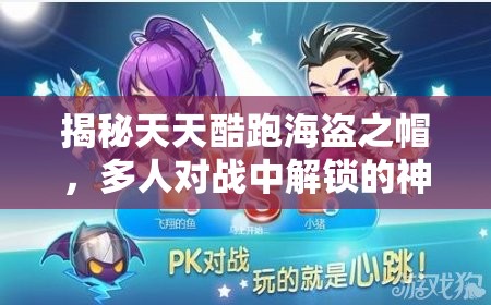 揭秘天天酷跑海盗之帽，多人对战中解锁的神秘宝藏与惊喜