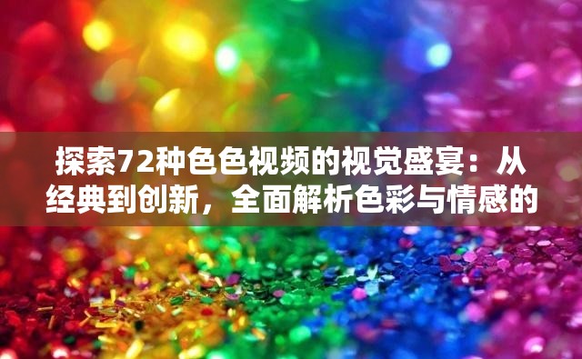 探索72种色色视频的视觉盛宴：从经典到创新，全面解析色彩与情感的交织艺术