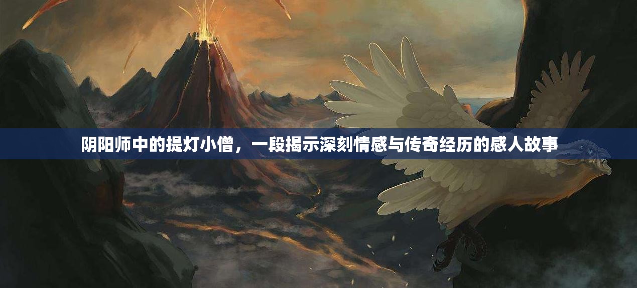 阴阳师中的提灯小僧，一段揭示深刻情感与传奇经历的感人故事