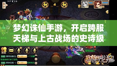 梦幻诛仙手游，开启跨服天梯与上古战场的史诗级热血征程