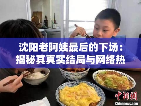 沈阳老阿姨最后的下场：揭秘其真实结局与网络热议背后的故事