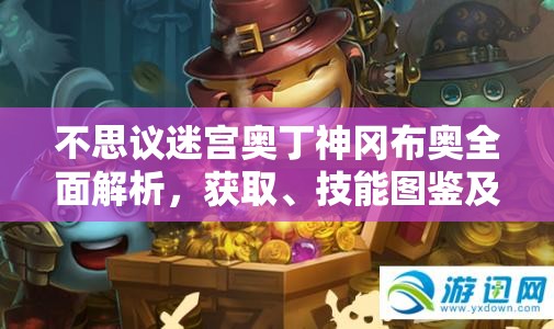 不思议迷宫奥丁神冈布奥全面解析，获取、技能图鉴及其在资源管理中的策略与重要性