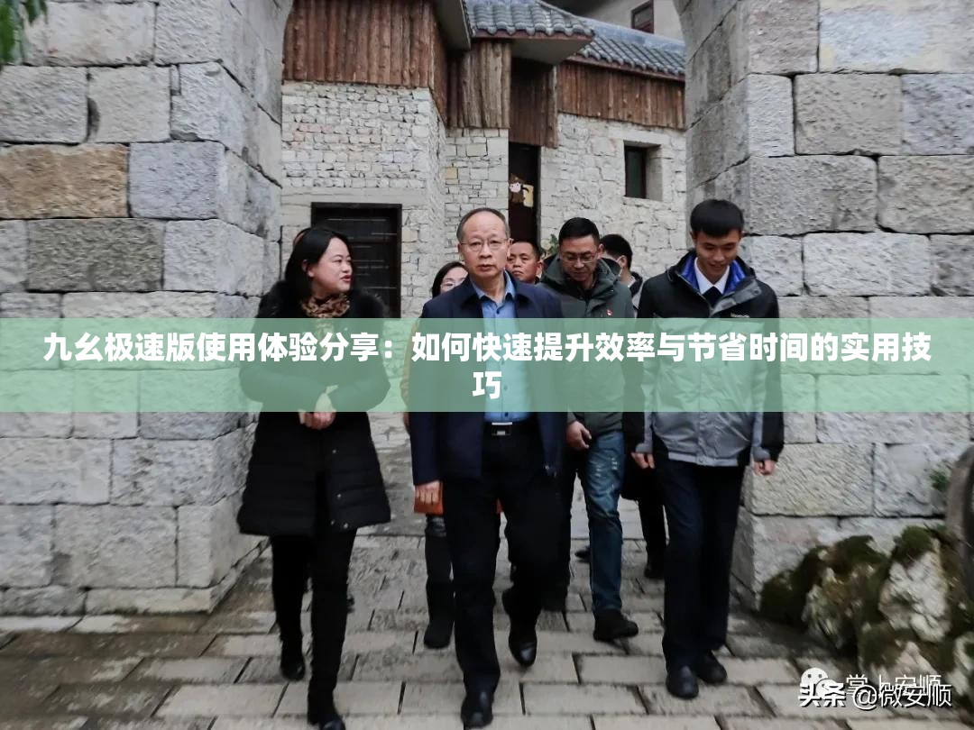九幺极速版使用体验分享：如何快速提升效率与节省时间的实用技巧
