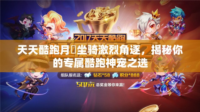 天天酷跑月劵坐骑激烈角逐，揭秘你的专属酷跑神宠之选