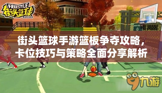 街头篮球手游篮板争夺攻略，卡位技巧与策略全面分享解析