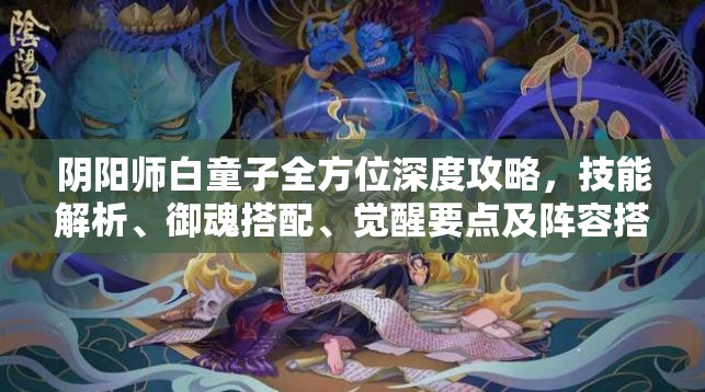 阴阳师白童子全方位深度攻略，技能解析、御魂搭配、觉醒要点及阵容搭配详解
