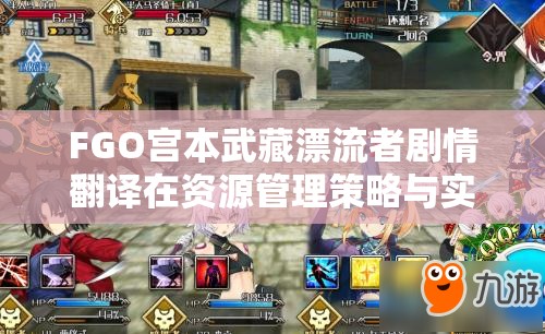 FGO宫本武藏漂流者剧情翻译在资源管理策略与实践中的重要性探讨