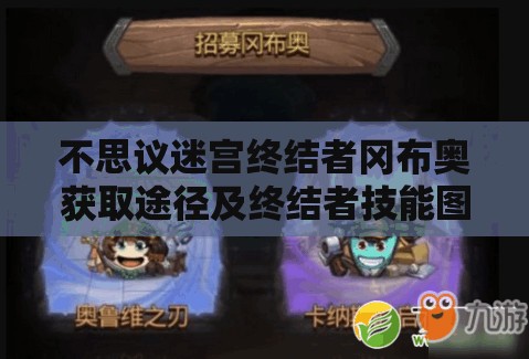 不思议迷宫终结者冈布奥获取途径及终结者技能图鉴全面深度解析