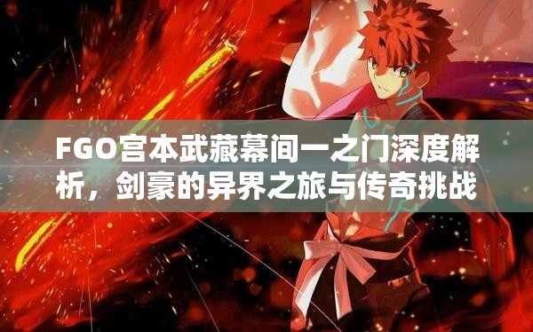 FGO宫本武藏幕间一之门深度解析，剑豪的异界之旅与传奇挑战