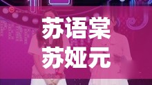 苏语棠苏娅元宵猜灯谜在线播放，传统文化与现代娱乐的完美结合