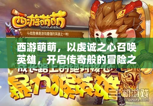 西游萌萌，以虔诚之心召唤英雄，开启传奇般的冒险之旅