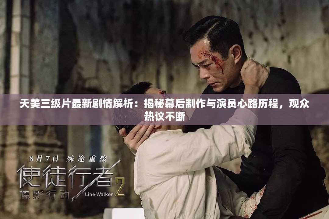 天美三级片最新剧情解析：揭秘幕后制作与演员心路历程，观众热议不断