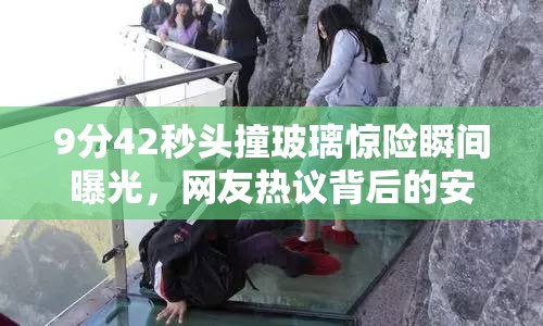 9分42秒头撞玻璃惊险瞬间曝光，网友热议背后的安全警示与应对措施