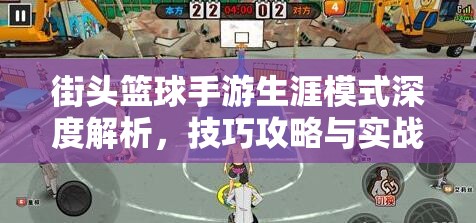 街头篮球手游生涯模式深度解析，技巧攻略与实战心得全面分享