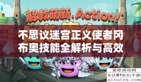 不思议迷宫正义使者冈布奥技能全解析与高效资源管理策略指南