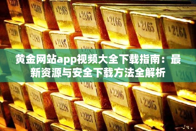 黄金网站app视频大全下载指南：最新资源与安全下载方法全解析