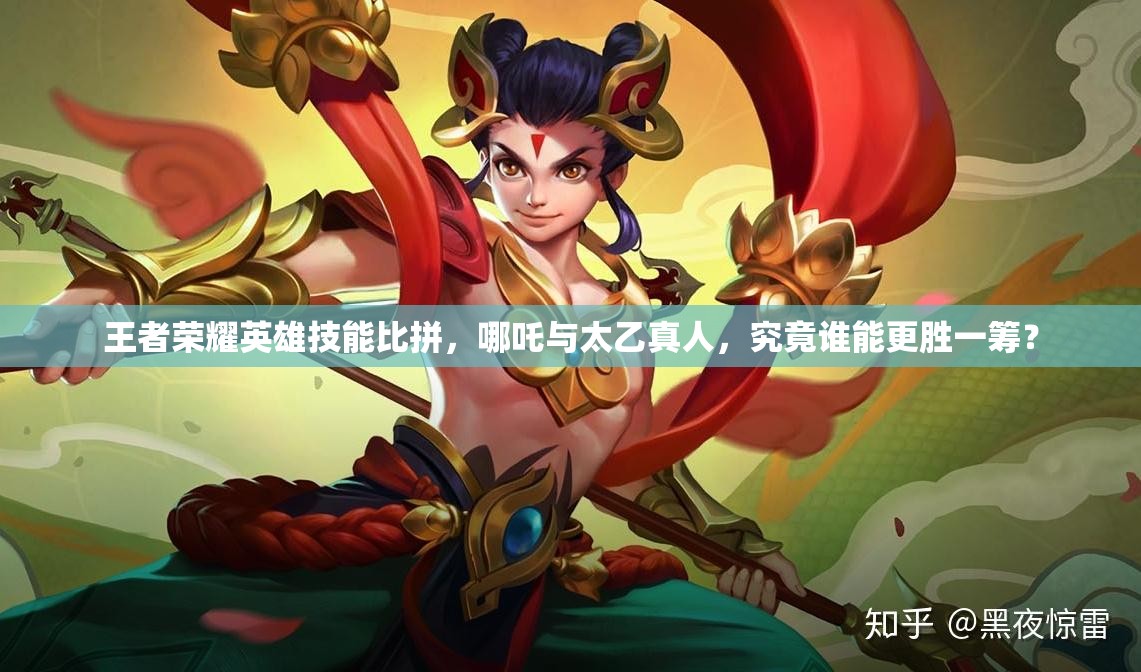 王者荣耀英雄技能比拼，哪吒与太乙真人，究竟谁能更胜一筹？