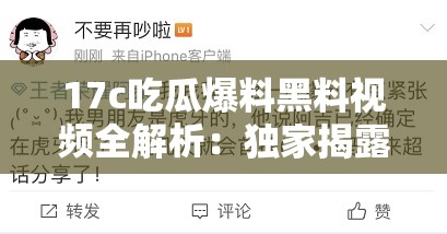 17c吃瓜爆料黑料视频全解析：独家揭露背后的真相与细节曝光