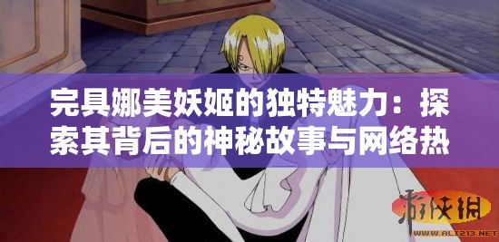 完具娜美妖姬的独特魅力：探索其背后的神秘故事与网络热议现象