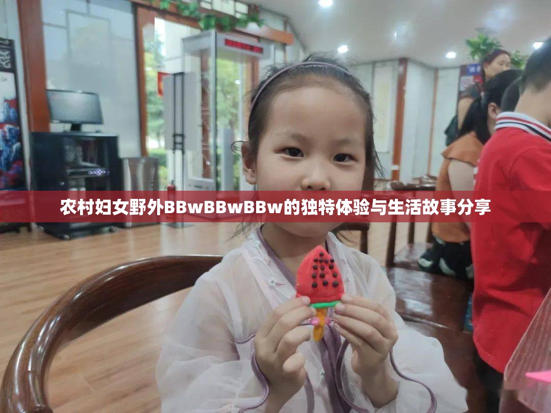 农村妇女野外BBwBBwBBw的独特体验与生活故事分享