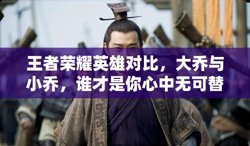 王者荣耀英雄对比，大乔与小乔，谁才是你心中无可替代的战场女神？