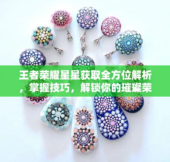 王者荣耀星星获取全方位解析，掌握技巧，解锁你的璀璨荣耀之路