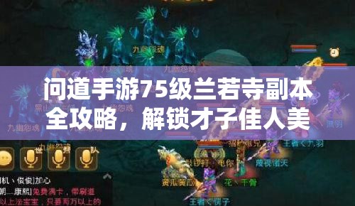 问道手游75级兰若寺副本全攻略，解锁才子佳人美丽传说，助你轻松通关