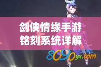 剑侠情缘手游铭刻系统详解，操作步骤、资源管理中的重要性及运用策略