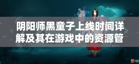 阴阳师黑童子上线时间详解及其在游戏中的资源管理艺术